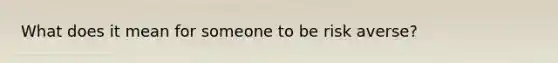 What does it mean for someone to be risk averse?