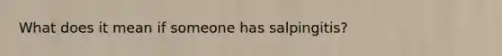 What does it mean if someone has salpingitis?