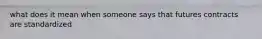 what does it mean when someone says that futures contracts are standardized