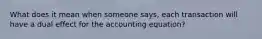 What does it mean when someone says, each transaction will have a dual effect for the accounting equation?