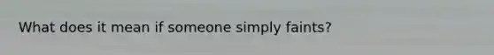 What does it mean if someone simply faints?