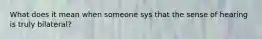 What does it mean when someone sys that the sense of hearing is truly bilateral?