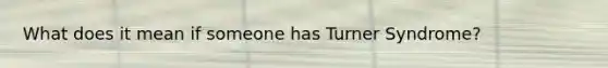 What does it mean if someone has Turner Syndrome?