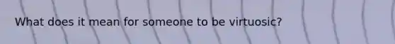 What does it mean for someone to be virtuosic?