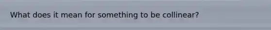 What does it mean for something to be collinear?