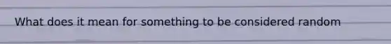 What does it mean for something to be considered random