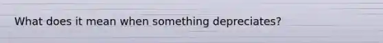 What does it mean when something depreciates?