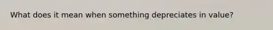 What does it mean when something depreciates in value?