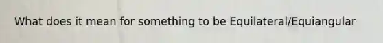 What does it mean for something to be Equilateral/Equiangular