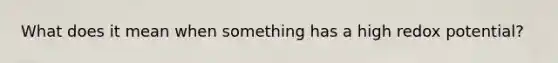What does it mean when something has a high redox potential?