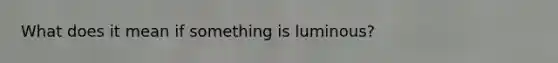 What does it mean if something is luminous?