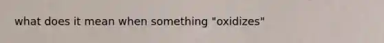 what does it mean when something "oxidizes"