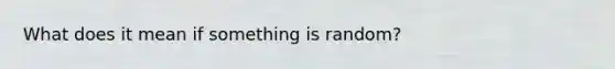 What does it mean if something is random?