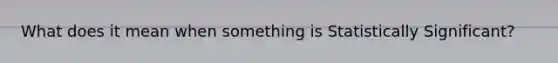 What does it mean when something is Statistically Significant?