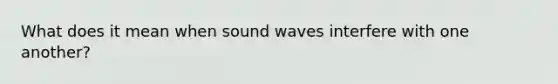 What does it mean when sound waves interfere with one another?