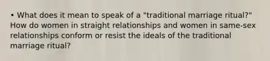 • What does it mean to speak of a "traditional marriage ritual?" How do women in straight relationships and women in same-sex relationships conform or resist the ideals of the traditional marriage ritual?