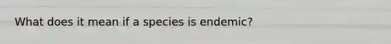 What does it mean if a species is endemic?