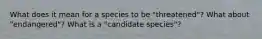 What does it mean for a species to be "threatened"? What about "endangered"? What is a "candidate species"?