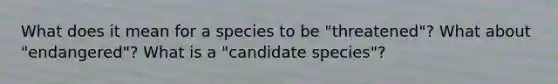 What does it mean for a species to be "threatened"? What about "endangered"? What is a "candidate species"?