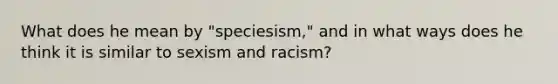 What does he mean by "speciesism," and in what ways does he think it is similar to sexism and racism?