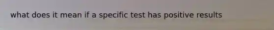 what does it mean if a specific test has positive results