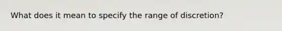 What does it mean to specify the range of discretion?