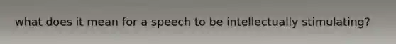 what does it mean for a speech to be intellectually stimulating?