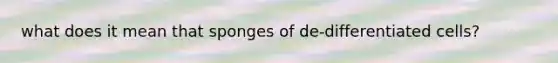 what does it mean that sponges of de-differentiated cells?