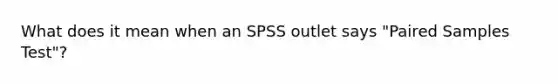 What does it mean when an SPSS outlet says "Paired Samples Test"?