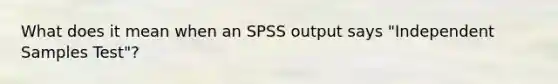 What does it mean when an SPSS output says "Independent Samples Test"?