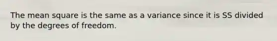 The mean square is the same as a variance since it is SS divided by the degrees of freedom.