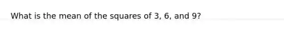 What is the mean of the squares of 3, 6, and 9?