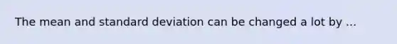 The mean and <a href='https://www.questionai.com/knowledge/kqGUr1Cldy-standard-deviation' class='anchor-knowledge'>standard deviation</a> can be changed a lot by ...