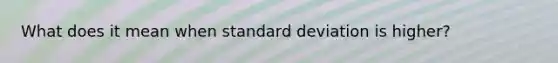 What does it mean when standard deviation is higher?