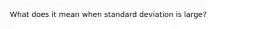 What does it mean when standard deviation is large?