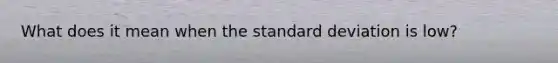 What does it mean when the standard deviation is low?