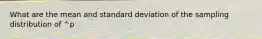 What are the mean and standard deviation of the sampling distribution of ^p