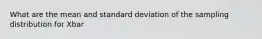 What are the mean and standard deviation of the sampling distribution for Xbar