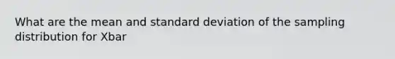 What are the mean and standard deviation of the sampling distribution for Xbar