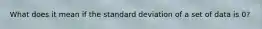 What does it mean if the standard deviation of a set of data is 0?