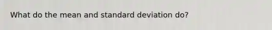 What do the mean and <a href='https://www.questionai.com/knowledge/kqGUr1Cldy-standard-deviation' class='anchor-knowledge'>standard deviation</a> do?