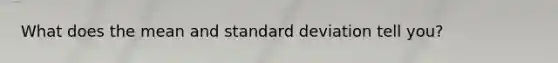 What does the mean and <a href='https://www.questionai.com/knowledge/kqGUr1Cldy-standard-deviation' class='anchor-knowledge'>standard deviation</a> tell you?