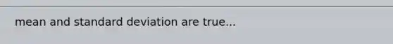 mean and <a href='https://www.questionai.com/knowledge/kqGUr1Cldy-standard-deviation' class='anchor-knowledge'>standard deviation</a> are true...