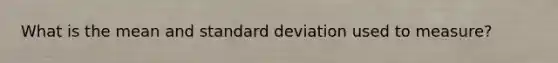 What is the mean and <a href='https://www.questionai.com/knowledge/kqGUr1Cldy-standard-deviation' class='anchor-knowledge'>standard deviation</a> used to measure?