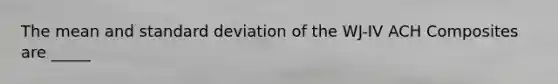 The mean and standard deviation of the WJ-IV ACH Composites are _____