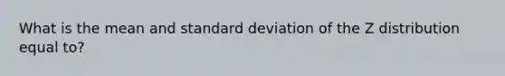 What is the mean and standard deviation of the Z distribution equal to?