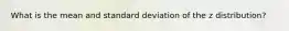 What is the mean and standard deviation of the z distribution?