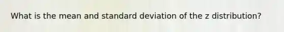 What is the mean and standard deviation of the z distribution?