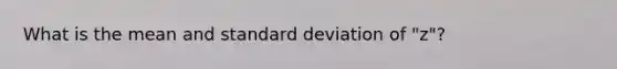 What is the mean and standard deviation of "z"?