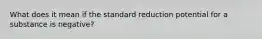 What does it mean if the standard reduction potential for a substance is negative?